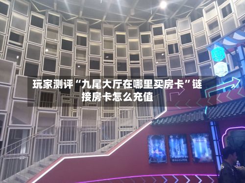 玩家测评“九尾大厅在哪里买房卡	”链接房卡怎么充值-第2张图片