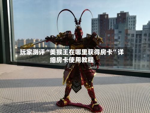 玩家测评“美猴王在哪里获得房卡”详细房卡使用教程-第2张图片