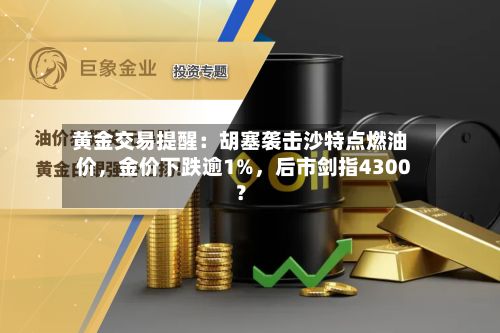 黄金交易提醒：胡塞袭击沙特点燃油价，金价下跌逾1%，后市剑指4300？