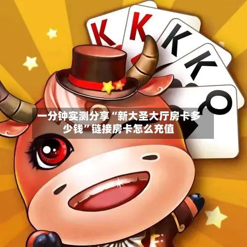 一分钟实测分享“新大圣大厅房卡多少钱”链接房卡怎么充值-第3张图片