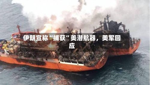 伊朗宣称“捕获”美潜航器,美军回应