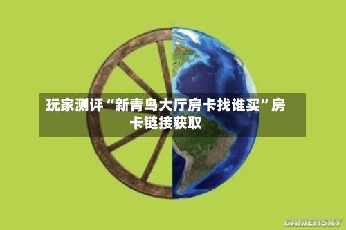 玩家测评“新青鸟大厅房卡找谁买”房卡链接获取-第2张图片