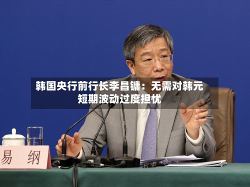 韩国央行前行长李昌镛:无需对韩元短期波动过度担忧