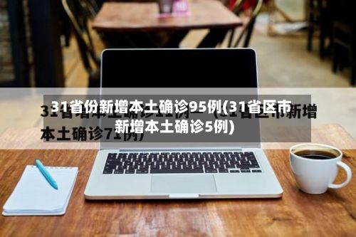 31省份新增本土确诊95例(31省区市新增本土确诊5例)-第3张图片