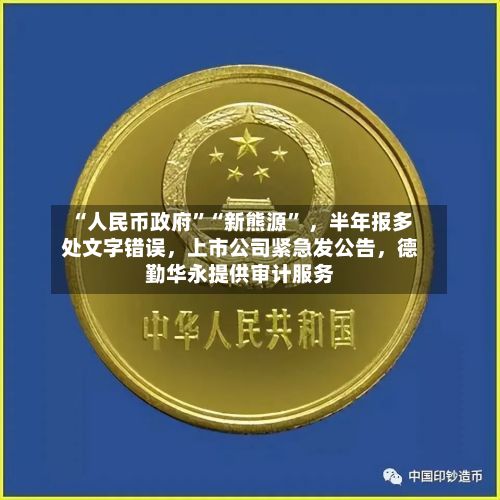 “人民币政府”“新熊源	” ，半年报多处文字错误	，上市公司紧急发公告，德勤华永提供审计服务-第2张图片