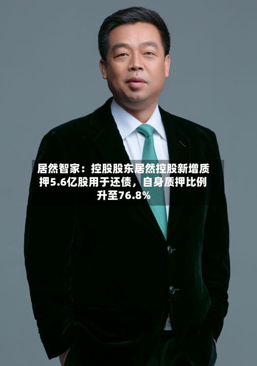 居然智家：控股股东居然控股新增质押5.6亿股用于还债	，自身质押比例升至76.8%-第3张图片