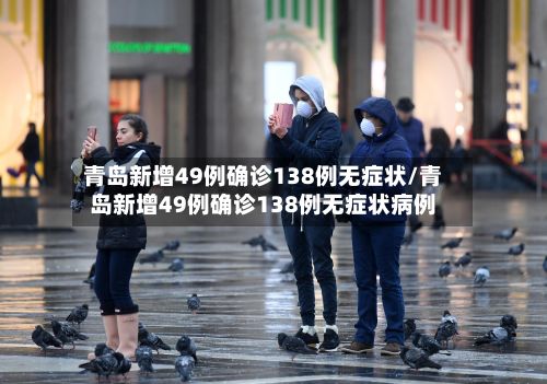 青岛新增49例确诊138例无症状/青岛新增49例确诊138例无症状病例