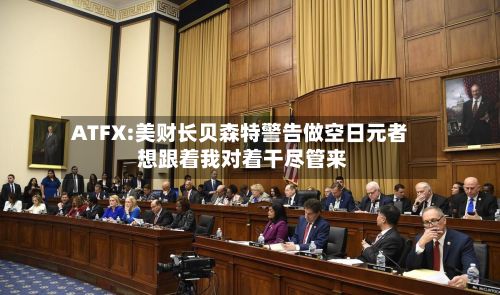 ATFX:美财长贝森特警告做空日元者 想跟着我对着干尽管来-第1张图片