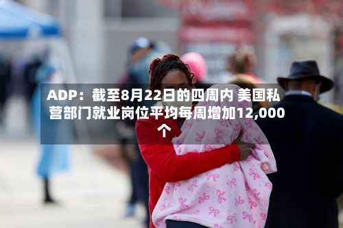 ADP:截至8月22日的四周内 美国私营部门就业岗位平均每周增加12,000个