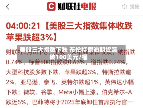 美股三大指数下跌 布伦特原油期货突破100美元/桶-第2张图片