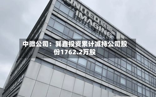 中微公司:巽鑫投资累计减持公司股份1762.2万股