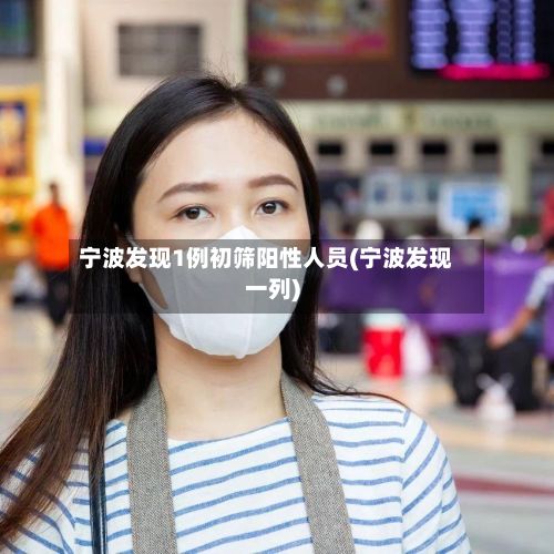 宁波发现1例初筛阳性人员(宁波发现一列)