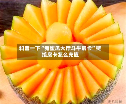 科普一下“新蜜瓜大厅斗牛房卡”链接房卡怎么充值-第2张图片