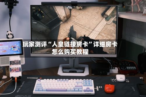 玩家测评“人皇链接房卡”详细房卡怎么购买教程-第2张图片