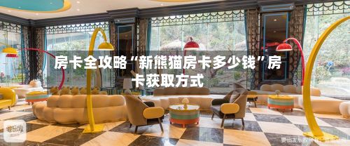 房卡全攻略“新熊猫房卡多少钱”房卡获取方式-第2张图片