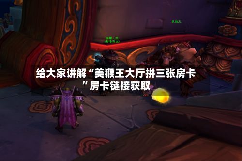 给大家讲解“美猴王大厅拼三张房卡	”房卡链接获取-第2张图片