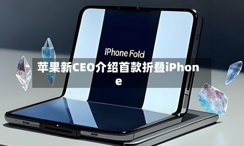 苹果新CEO介绍首款折叠iPhone-第2张图片