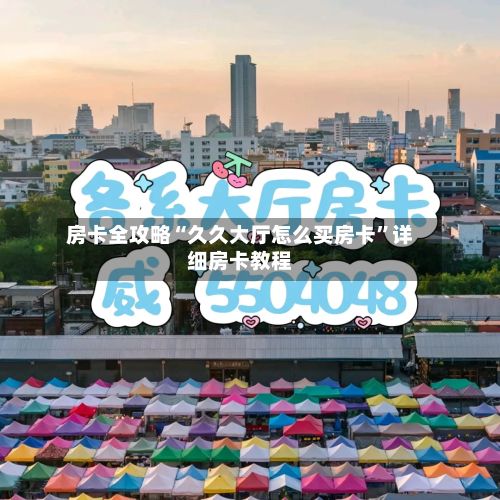 房卡全攻略“久久大厅怎么买房卡”详细房卡教程