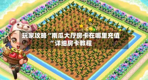 玩家攻略“南瓜大厅房卡在哪里充值	”详细房卡教程-第3张图片