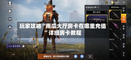 玩家攻略“南瓜大厅房卡在哪里充值”详细房卡教程-第2张图片