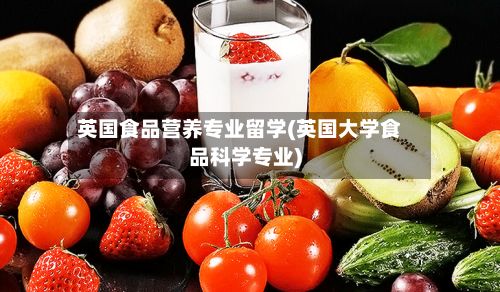 英国食品营养专业留学(英国大学食品科学专业)-第2张图片
