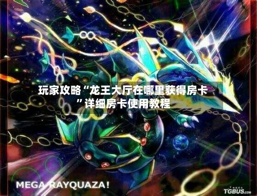 玩家攻略“龙王大厅在哪里获得房卡”详细房卡使用教程-第2张图片
