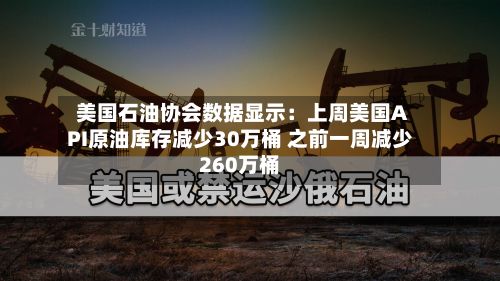 美国石油协会数据显示：上周美国API原油库存减少30万桶 之前一周减少260万桶