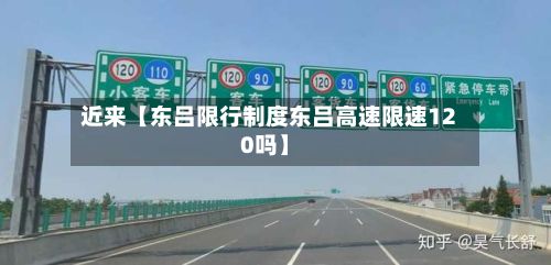 近来【东吕限行制度东吕高速限速120吗】