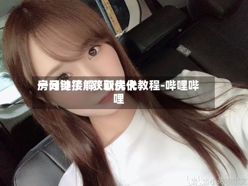 一分钟了解“新优优房间链接	”获取房卡教程-哔哩哔哩-第3张图片