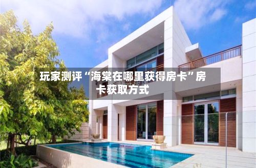 玩家测评“海棠在哪里获得房卡”房卡获取方式-第2张图片