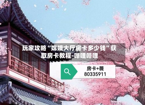 玩家攻略“嫦娥大厅房卡多少钱”获取房卡教程-哔哩哔哩