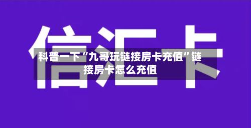 科普一下“九哥玩链接房卡充值”链接房卡怎么充值-第3张图片