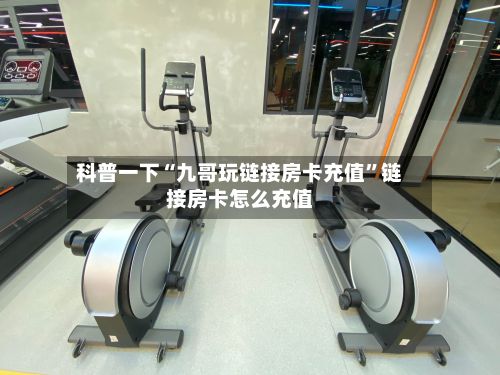 科普一下“九哥玩链接房卡充值”链接房卡怎么充值-第2张图片