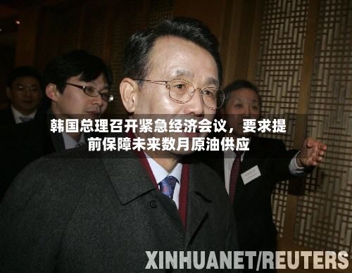 韩国总理召开紧急经济会议，要求提前保障未来数月原油供应-第3张图片