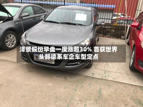 泽景股份早盘一度涨超30% 首获世界头部德系车企车型定点-第1张图片