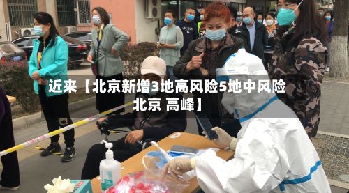 近来【北京新增3地高风险5地中风险北京 高峰】-第2张图片