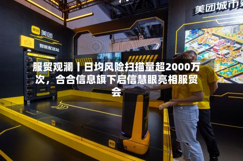服贸观澜丨日均风险扫描量超2000万次，合合信息旗下启信慧眼亮相服贸会-第2张图片