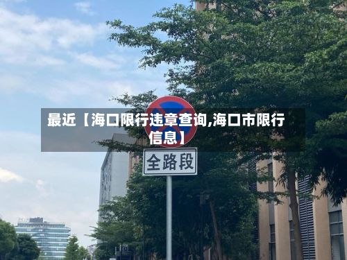 最近【海口限行违章查询,海口市限行信息】