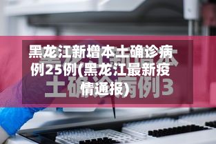 黑龙江新增本土确诊病例25例(黑龙江最新疫情通报)