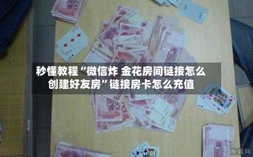 秒懂教程“微信炸 金花房间链接怎么创建好友房”链接房卡怎么充值