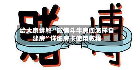 给大家讲解“微信斗牛房间怎样自建房	”详细房卡使用教程-第3张图片