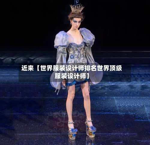 近来【世界服装设计师排名世界顶级服装设计师】
