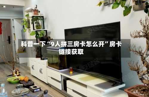 科普一下“9人拼三房卡怎么开”房卡链接获取
