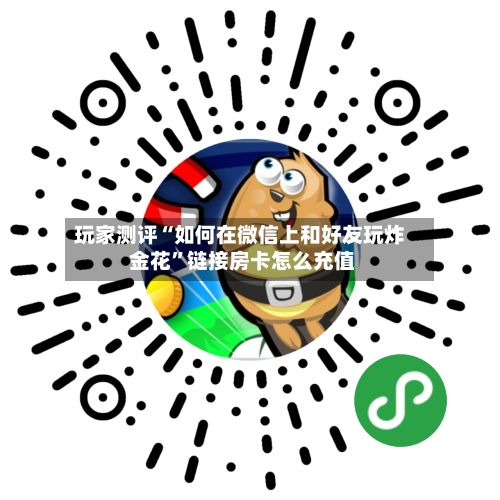 玩家测评“如何在微信上和好友玩炸 金花”链接房卡怎么充值
