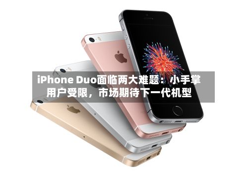 iPhone Duo面临两大难题：小手掌用户受限，市场期待下一代机型-第2张图片