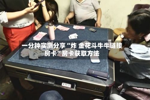 一分钟实测分享“炸 金花斗牛牛链接房卡”房卡获取方法-第3张图片