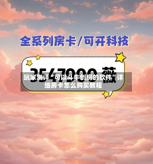 玩家测评“可以斗牛创房的软件	”详细房卡怎么购买教程-第3张图片