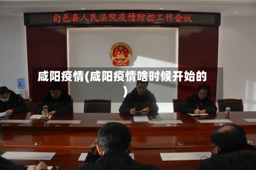 咸阳疫情(咸阳疫情啥时候开始的)-第2张图片