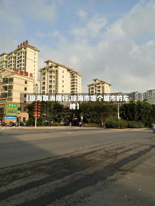 【琼海取消限行,琼海市哪个城市的车牌】-第2张图片
