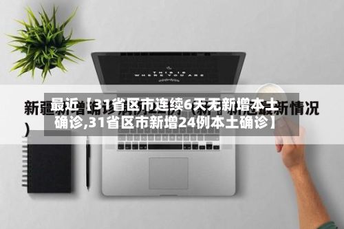 最近【31省区市连续6天无新增本土确诊,31省区市新增24例本土确诊】-第2张图片